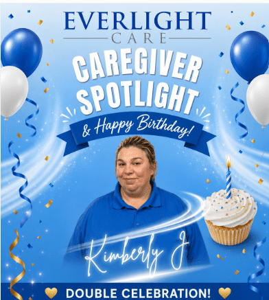 Everlight Care celebrates a caregiver with a 'Caregiver Spotlight & Happy Birthday' poster featuring Kimberly J, balloons, and a cupcake on a blue background.